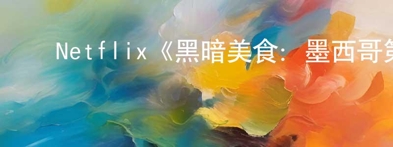 ﻿戴国兴发布﻿Netflix《黑暗美食：墨西哥第一季》迅雷下载/在线观看/百度云-选秀/综艺-美剧天堂
